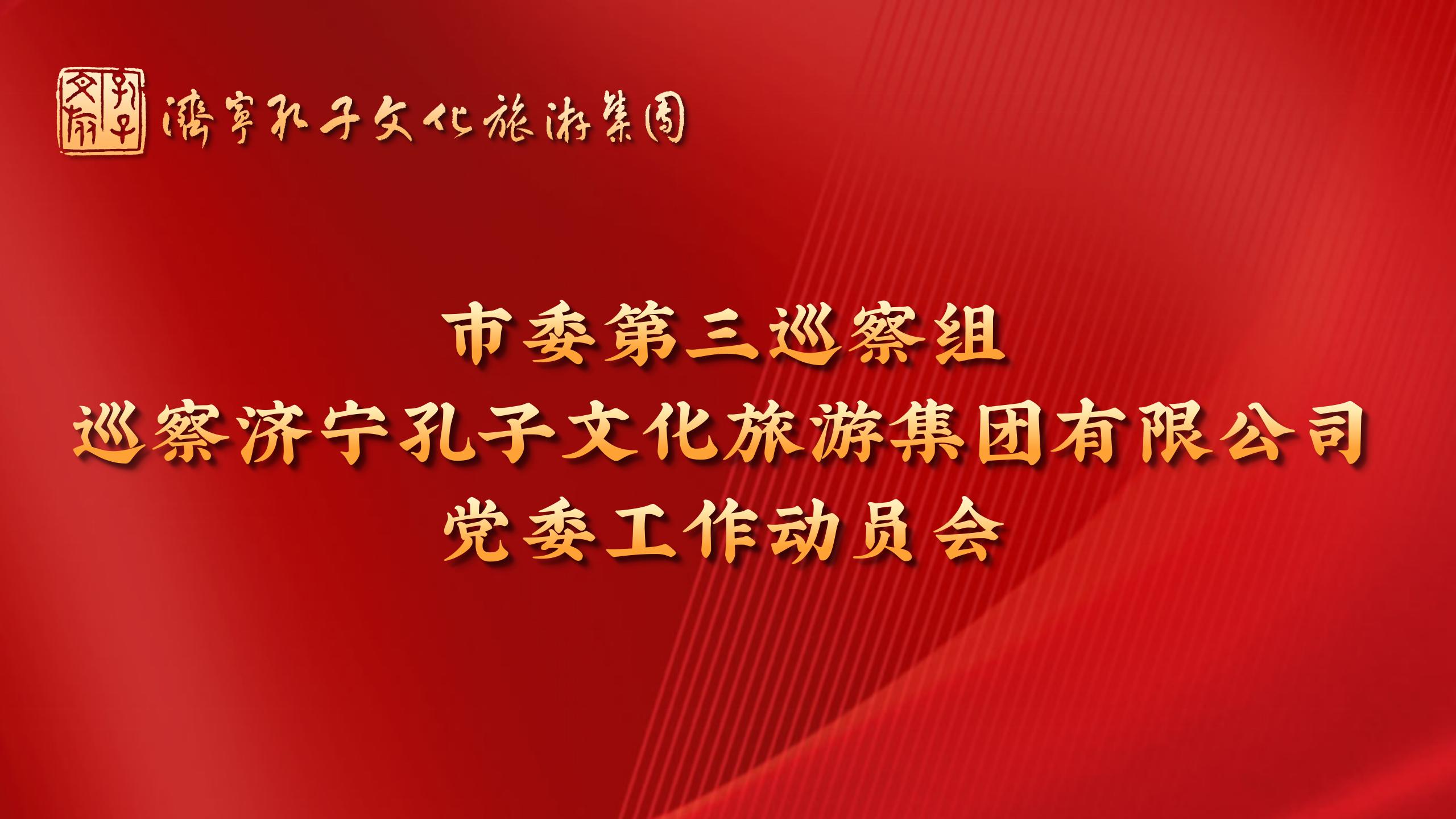 市委第三巡察組巡察濟(jì)寧孔子文化旅游集團(tuán)有限公司黨委工作動(dòng)員會(huì)召開