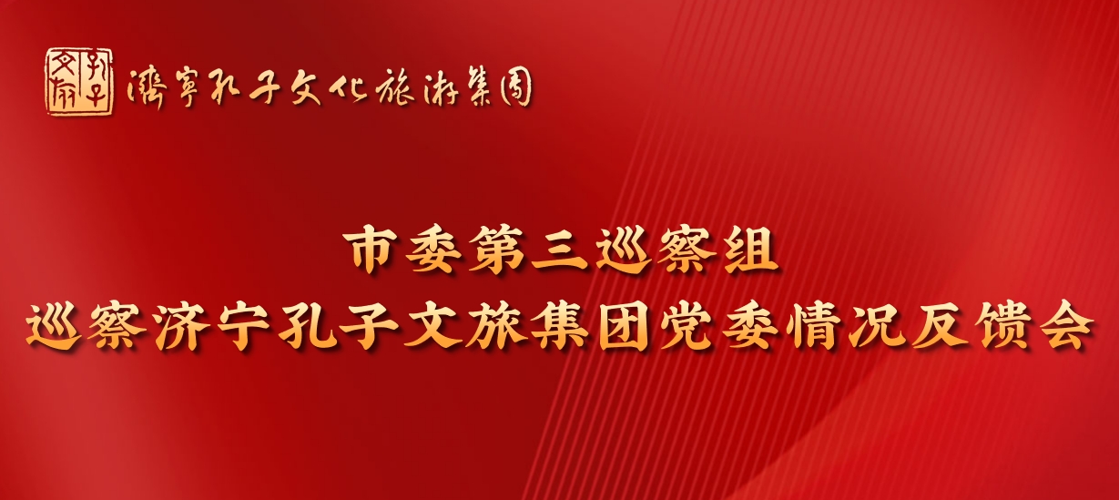 市委第三巡察組向濟寧孔子文旅集團黨委反饋巡察情況